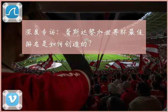 深度专访：哥斯达黎加世界杯最佳排名是如何创造的？