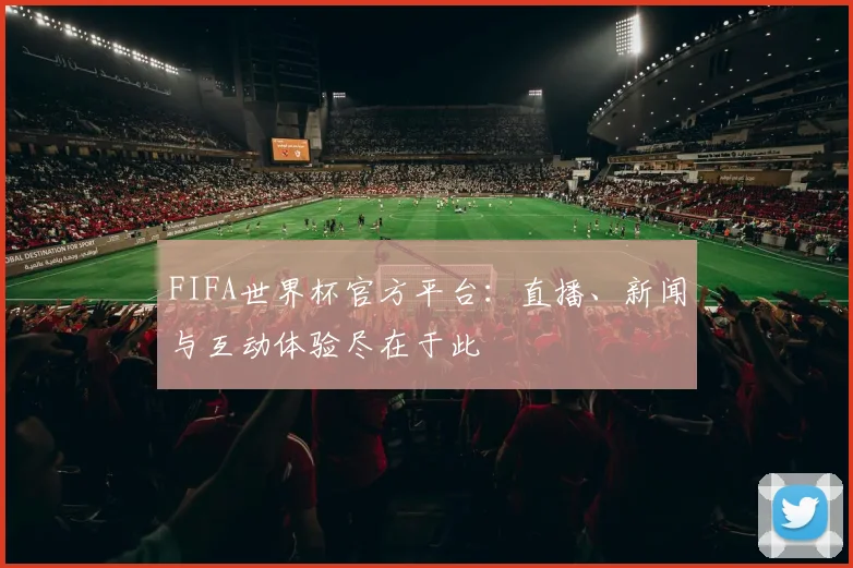FIFA世界杯官方平台：直播、新闻与互动体验尽在于此