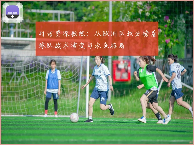 对话资深教练:从欧洲区积分榜看球队战术演变与未来格局