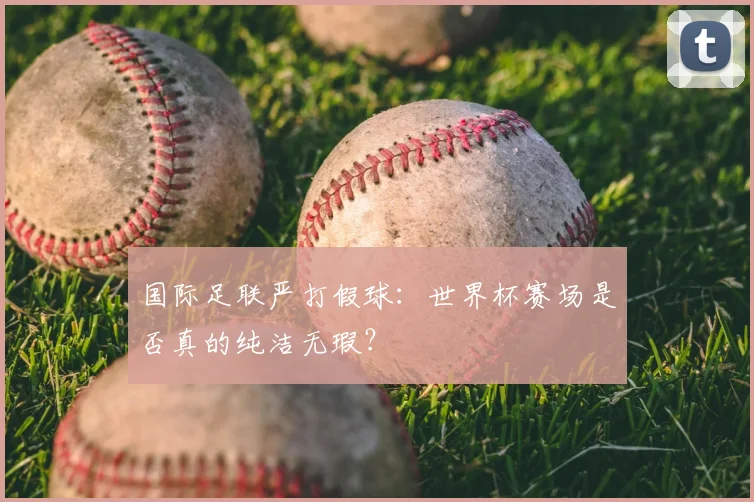 国际足联严打假球:世界杯赛场是否真的纯洁无瑕?