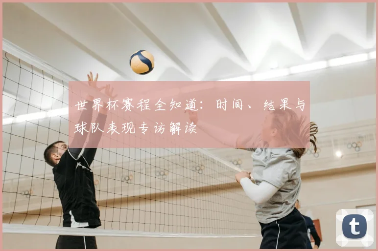 世界杯赛程全知道:时间、结果与球队表现专访解读