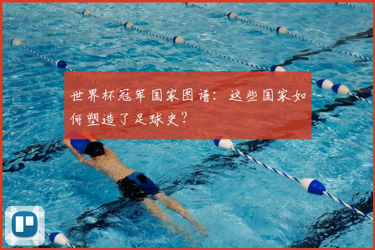 世界杯冠军国家图谱：这些国家如何塑造了足球史？